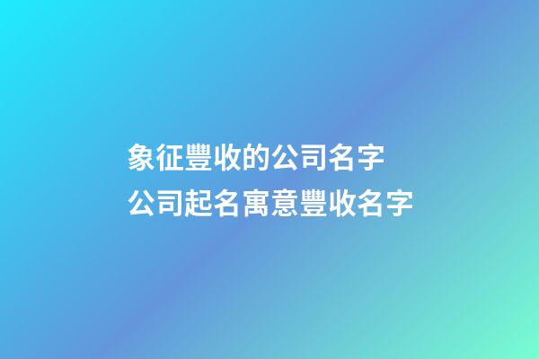 象征豐收的公司名字 公司起名寓意豐收名字-第1張-公司起名-玄機派